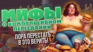 Мифы о компульсивном переедании. Хватит в это верить!