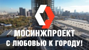 «Мосинжпроект» — с любовью к городу!