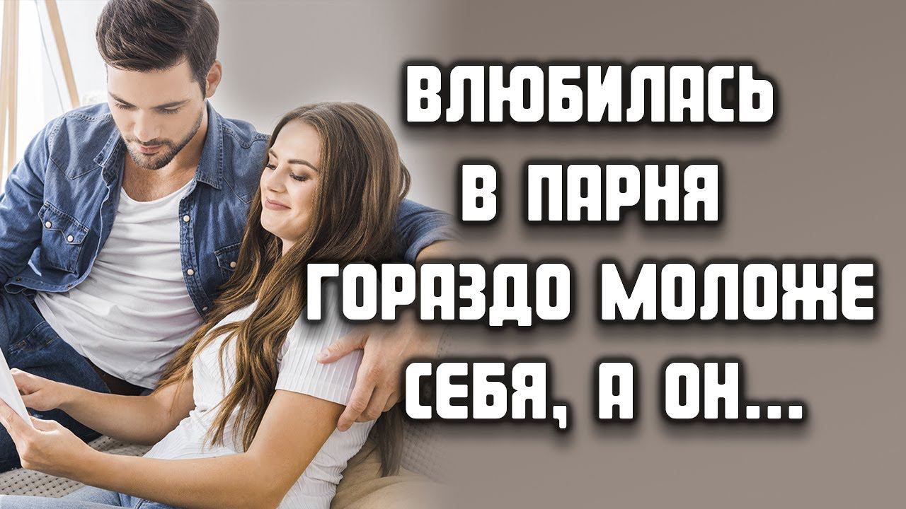 Влюбилась в парня гораздо моложе себя, а он... ЛЮБОВНЫЕ ИСТОРИИ