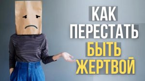 ?Как перестать быть ЖЕРТВОЙ  практические советы от психотерапевта