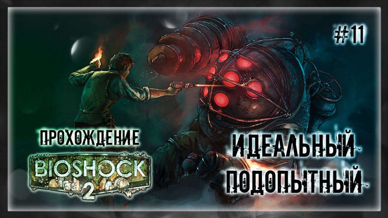 ИДЕАЛЬНЫЙ ПОДОПЫТНЫЙ | Прохождение BIOSHOCK 2 #11