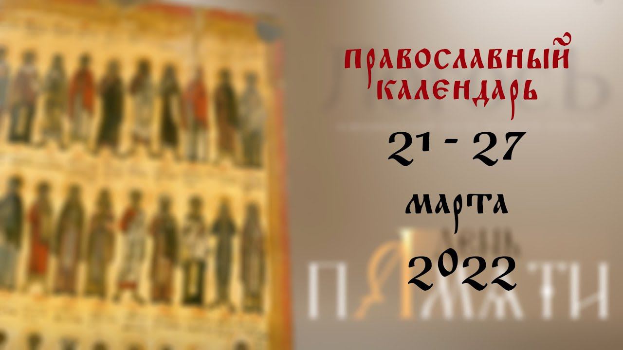 День памяти: Православный календарь 21 - 27 марта 2022 года