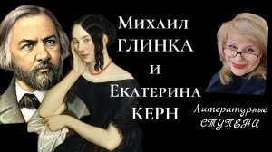 МИХАИЛ ГЛИНКА И ЕКАТЕРИНА КЕРН. НЕСОСТОЯВШАЯСЯ ЛЮБОВЬ.