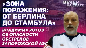 «ЗОНА ПОРАЖЕНИЯ: ОТ БЕРЛИНА ДО СТАМБУЛА» ВЛАДИМИР РОГОВ ОБ ОПАСНОСТИ ОБСТРЕЛОВ ЗАПОРОЖСКОЙ АЭС