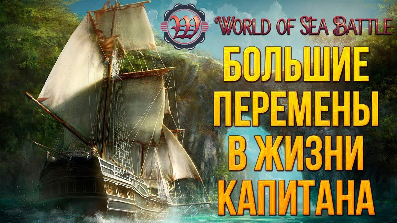 БОЛЬШИЕ ПЕРЕМЕНЫ В ЖИЗНИ КАПИТАНА | World of Sea Battle | #7