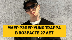 Умер рэпер Yung Trappa в возрасте 27 лет