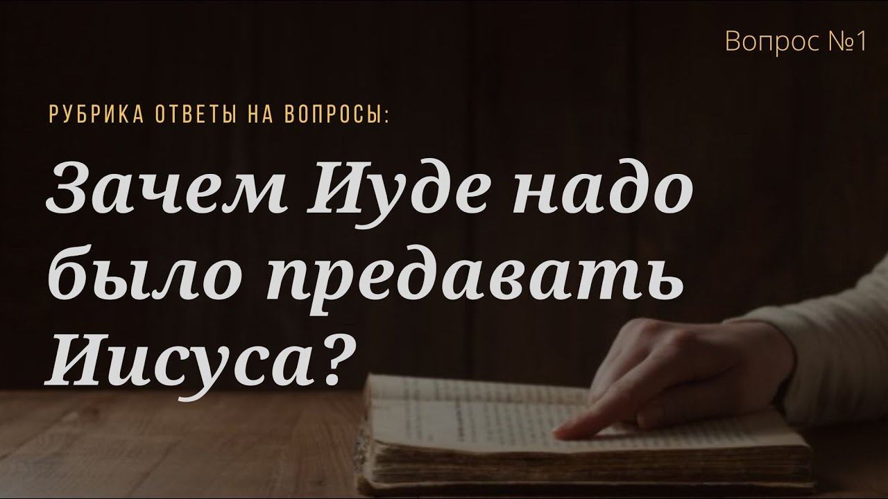 Вопрос №1 Зачем Иуде надо было предавать Иисуса?