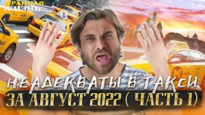 ТОП неадекватов в ТАКСИ за август 2022 (1 часть): Яжмать, быдло, и драки! Таксисты в шоке!
