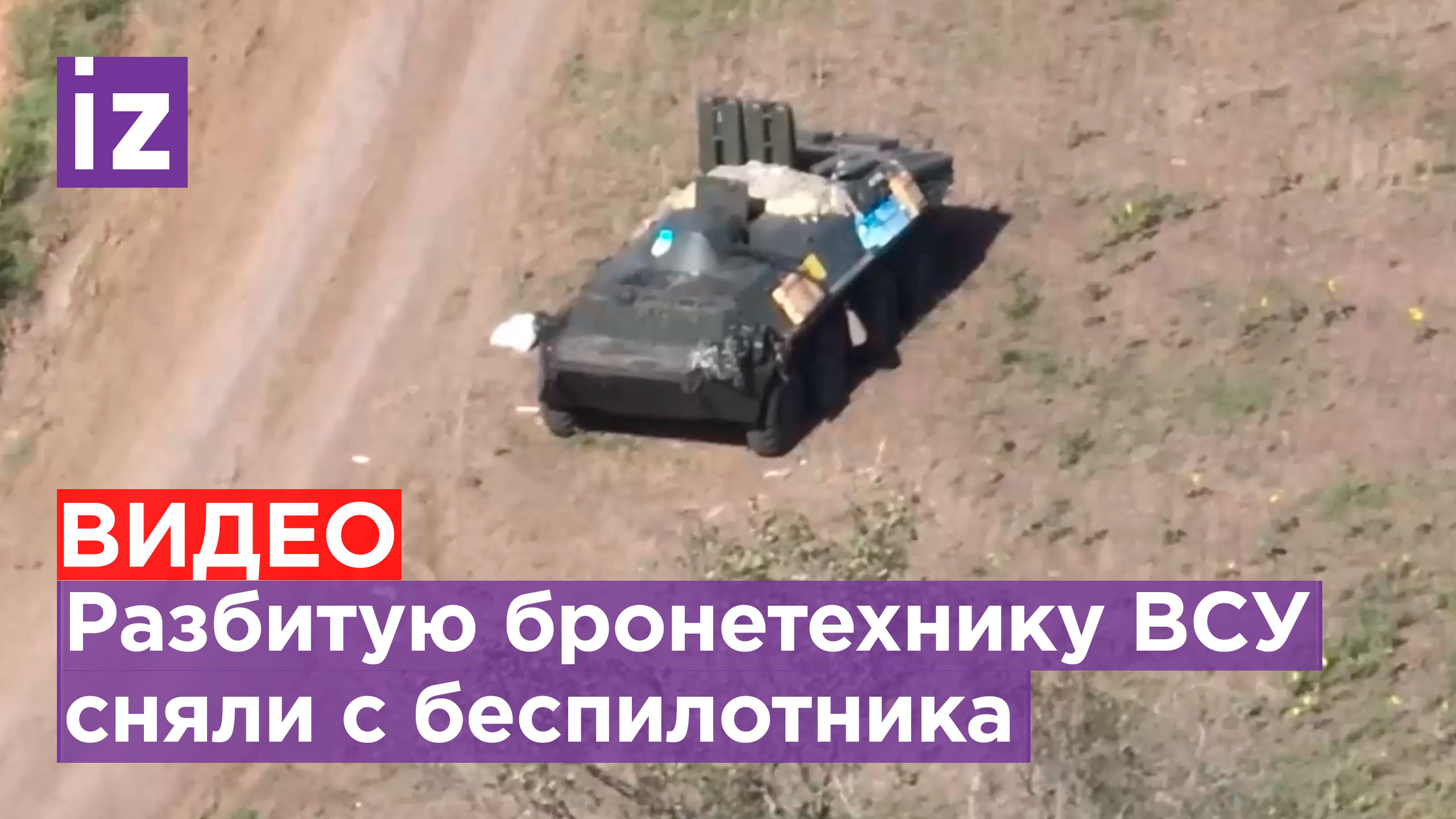 Разбитая бронетехника националистов попала на видеосьемку с дрона / Известия