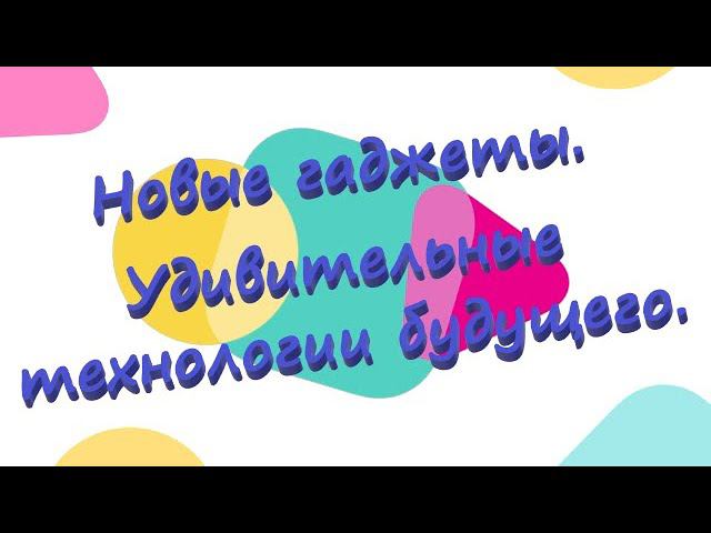 Новые гаджеты.  Удивительные технологии будущего.