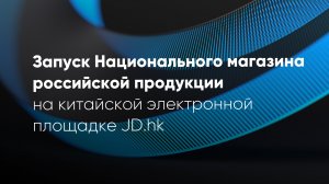 Запуск Национального магазина российской продукции на китайской электронной площадке JD.hk