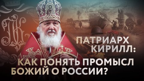 ПАТРИАРХ КИРИЛЛ: КАК ПОНЯТЬ ПРОМЫСЛ БОЖИЙ О РОССИИ?