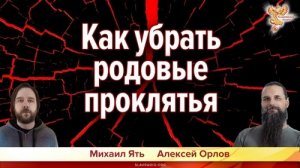 Как убрать родовые проклятия. Алексей Орлов и Михаил Ять