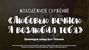 Любовью вечною Я возлюбил тебя | Пастор Илья Чистяков