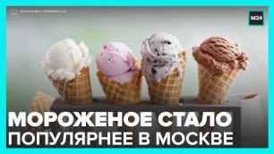 Продажи мороженого в Москве увеличились в 12 раз - Москва 24
