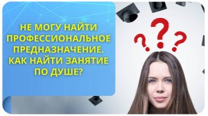 Не могу найти профессиональное предназначение. Как найти занятие по душе?