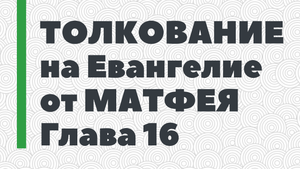 16. Толкование на Евангелие от Матфея. Глава 16