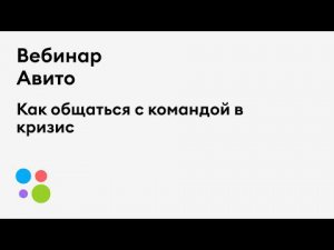 Вебинар Авито:  Как общаться с командой в кризис