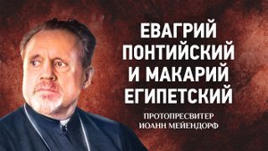 15 Евагрий Понтийский и Макарий Египетский — Ведение в святоотеческое богословие — Иоанн Мейендорф