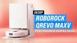 Обзор Roborock Qrevo MaxV: Моющий робот пылесос со станцией самоочистки | Революция в уборке пола