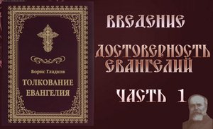 Толкование Евангелия. Введение. Достоверность Евангелий. часть 1. Борис Гладков