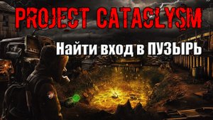 Project Cataclysm Найти вход в ПУЗЫРЬ Невидимая тропа