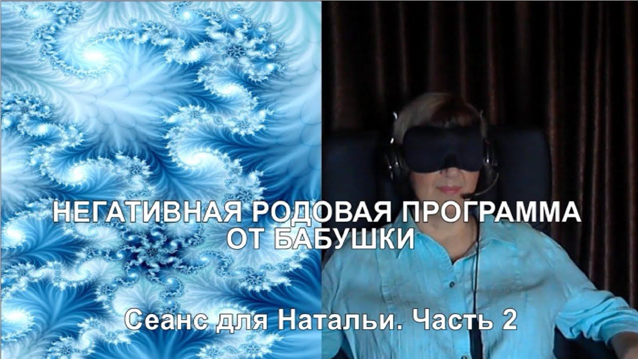 НЕГАТИВНАЯ РОДОВАЯ ПРОГРАММА ОТ БАБУШКИ. Сеанс для Натальи. Часть 3