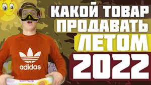 КАКОЙ ТОВАР ПРОДАВАТЬ ЛЕТОМ 2022 НА WILDBERRIES
