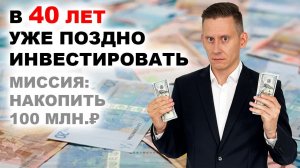 В 40 лет - СЛИШКОМ ПОЗДНО ИНВЕСТИРОВАТЬ? Как накопить 100 миллионов рублей?