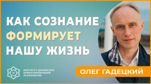 Как сознание формирует нашу жизнь. Олег Гадецкий