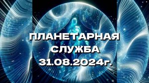 Планетарная Служба... 31.08.2024