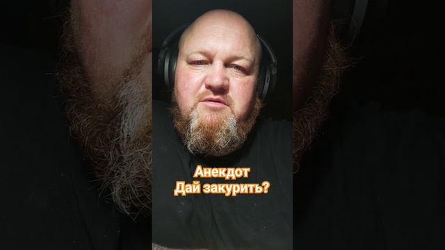 Анекдот про то ,как мужик отреагировал на просьбу -ДАЙ ЗАКУРИТЬ!!!