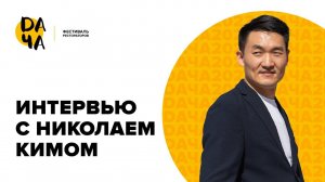 Интервью с Николаем Кимом, спикером фестиваля DАЧА 2023