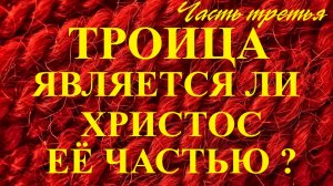 Троица (3 часть) Является ли Иисус частью Троицы ?