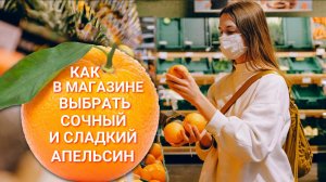 Как выбрать сочные и сладкие апельсины в магазине