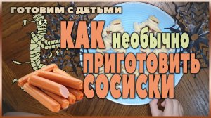 Что можно приготовить из сосисок_ Готовим Мумий с детьми из сосисок и теста.mp4