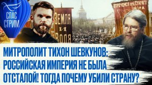 МИТРОПОЛИТ ТИХОН ШЕВКУНОВ: РОССИЙСКАЯ ИМПЕРИЯ НЕ БЫЛА ОТСТАЛОЙ! ТОГДА ПОЧЕМУ УБИЛИ СТРАНУ?