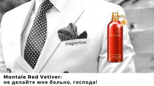 Montale Red Vetiver: не делайте мне больно, господа!