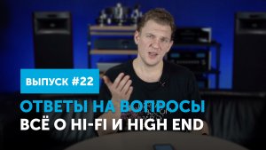 Ответы на вопросы. Всё о Hi-Fi и High End | Выпуск 22