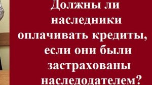 Должны ли наследники оплачивать кредит если они были застрахованы наследодателем? #страховкакредит