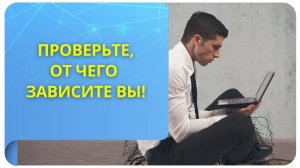 Проверьте, от чего зависите вы!