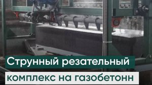 Струнный резательный комплекс для распиловки газобетона