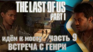 The Last of Us. Part 1 | Встреча с Генри. Идём к мосту. | Прохождение. Ч.9