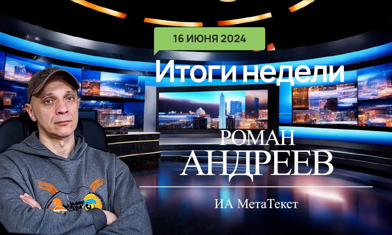 16.06.2024 Итоги недели с Романом Андреевым