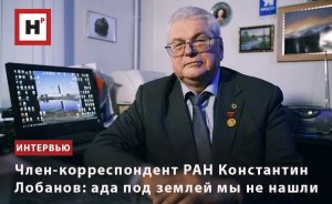 ЧЛЕН-КОРРЕСПОНДЕНТ РАН КОНСТАНТИН ЛОБАНОВ: АДА ПОД ЗЕМЛЕЙ МЫ НЕ НАШЛИ