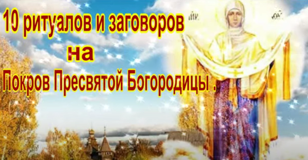 10 ритуалов и заговоров на Покров Пресвятой Богородицы .