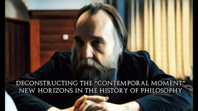Deconstructing the “Contemporal Moment”: New Horizons in the History of Philosophy - Alexander Dugin