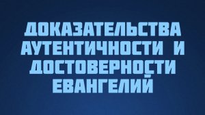 ST812 Rus 21. Необходимость доказательства аутентичности и достоверности текста Евангелий.