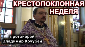 Крестопоклонная неделя. протоиерей Владимир Кочубей.