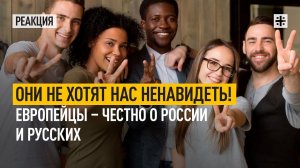 Они не хотят нас ненавидеть! Европейцы – честно о России и русских